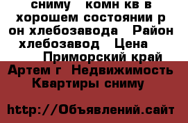 сниму 2-комн кв в хорошем состоянии р-он хлебозавода › Район ­ хлебозавод › Цена ­ 18 000 - Приморский край, Артем г. Недвижимость » Квартиры сниму   